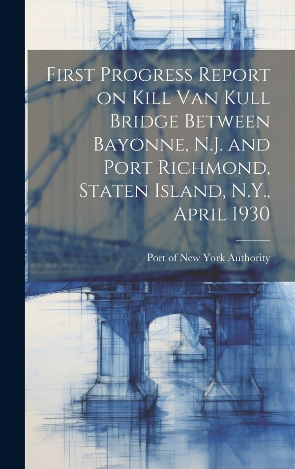 First Progress Report on Kill Van Kull Bridge Between Bayonne N.J. and Port Richmond Staten Island N.Y. April 1930 by Port Of New York Authority