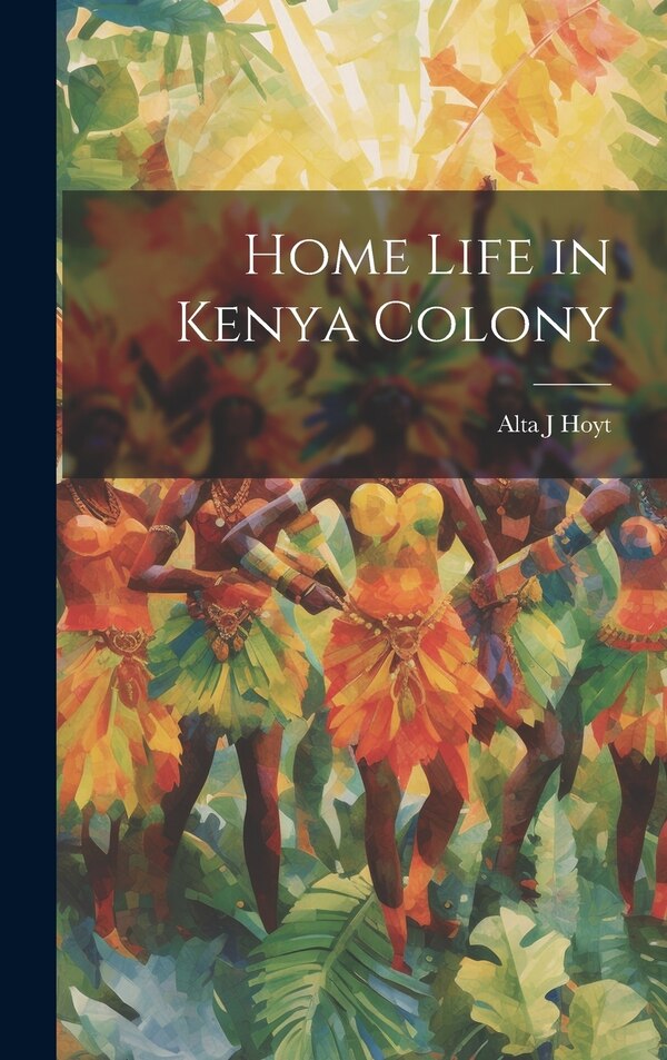 Home Life in Kenya Colony by Alta J Hoyt, Hardcover | Indigo Chapters
