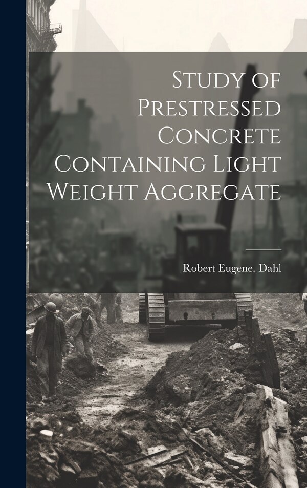Study of Prestressed Concrete Containing Light Weight Aggregate by Robert Eugene Dahl, Hardcover | Indigo Chapters