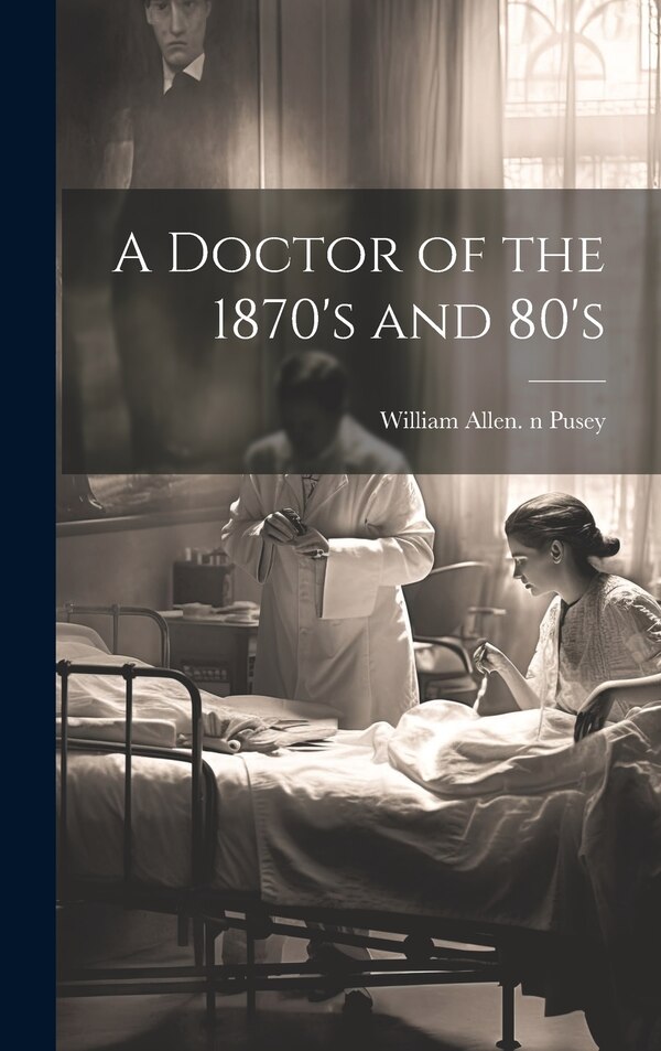 A Doctor of the 1870's and 80's by William Allen 1865-1940 N 79 Pusey, Hardcover | Indigo Chapters