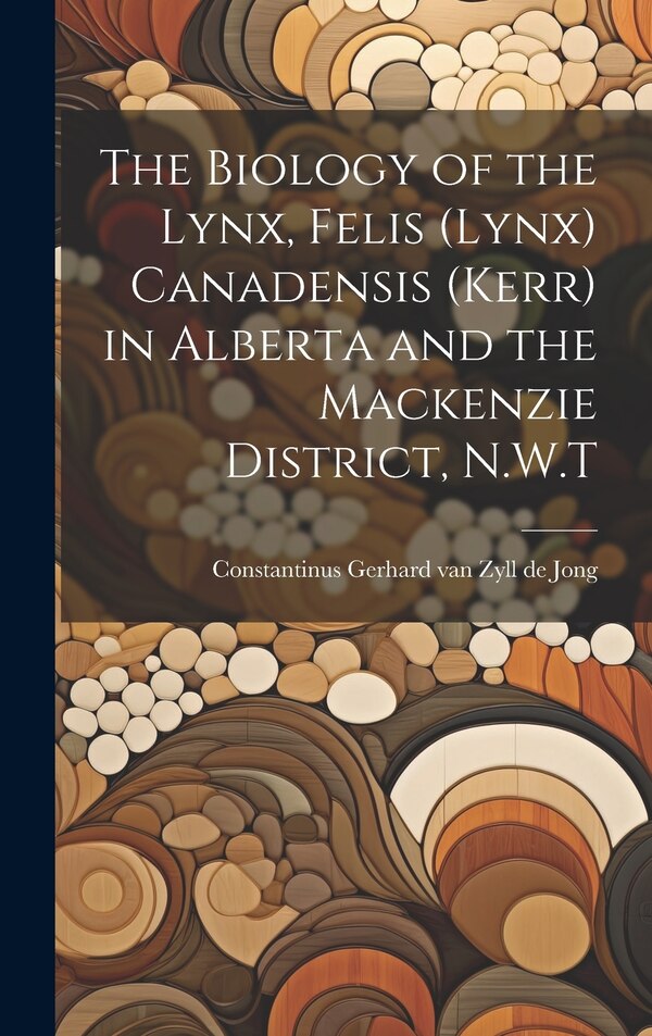 The Biology of the Lynx Felis (Lynx) Canadensis (Kerr) in Alberta and the Mackenzie District N.W. T by Constantinus Gerhard Van Zyll de Jong