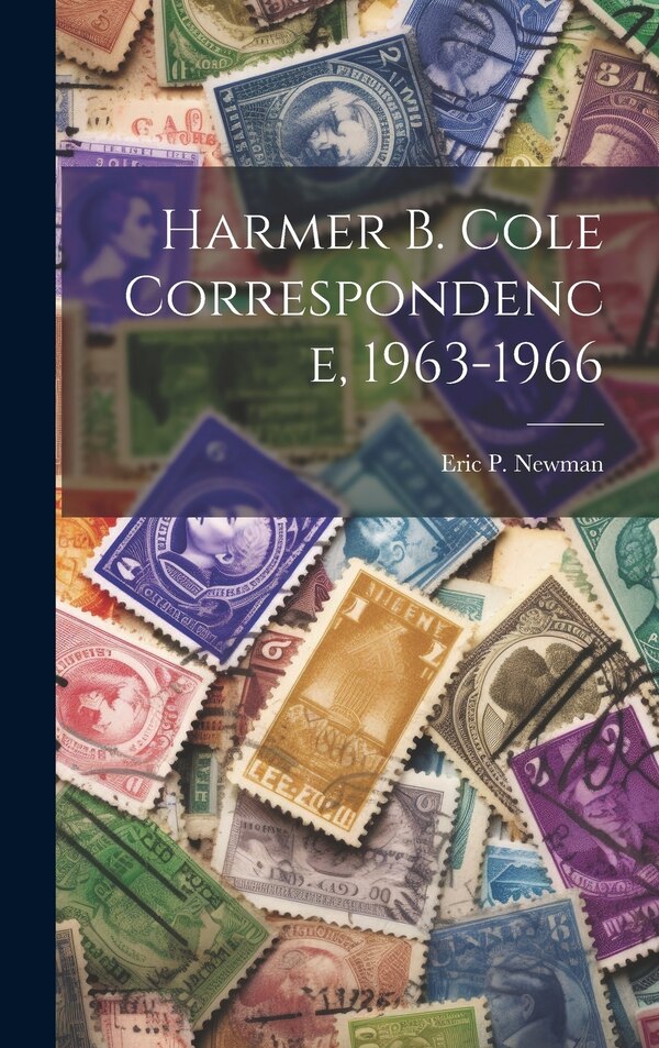 Harmer B. Cole Correspondence 1963-1966 by Eric P Newman, Hardcover | Indigo Chapters