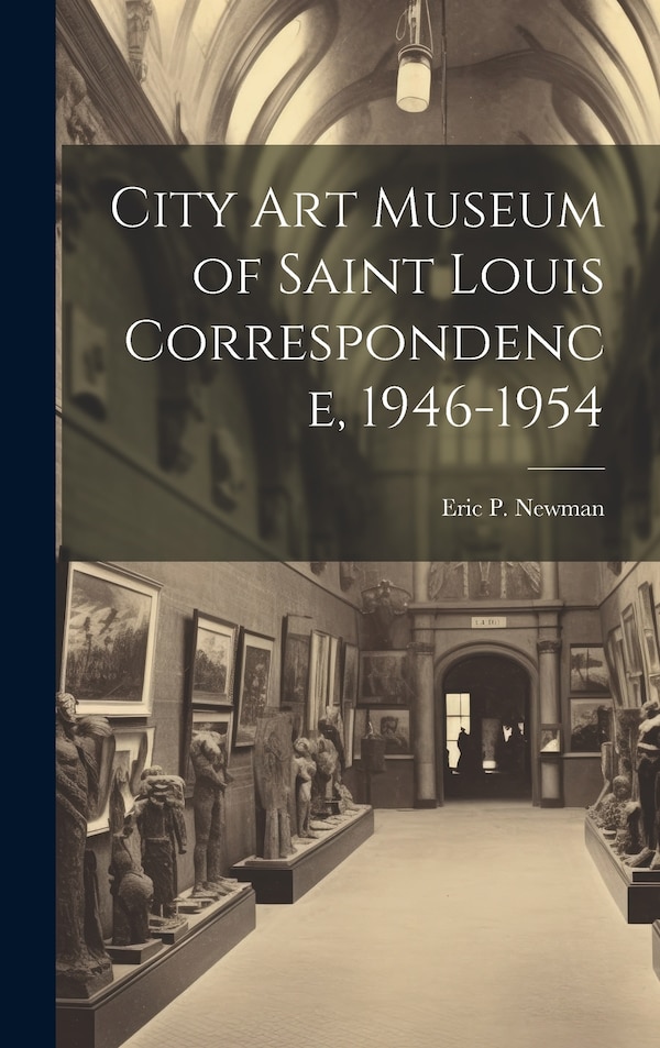 City Art Museum of Saint Louis Correspondence 1946-1954 by Eric P Newman, Hardcover | Indigo Chapters