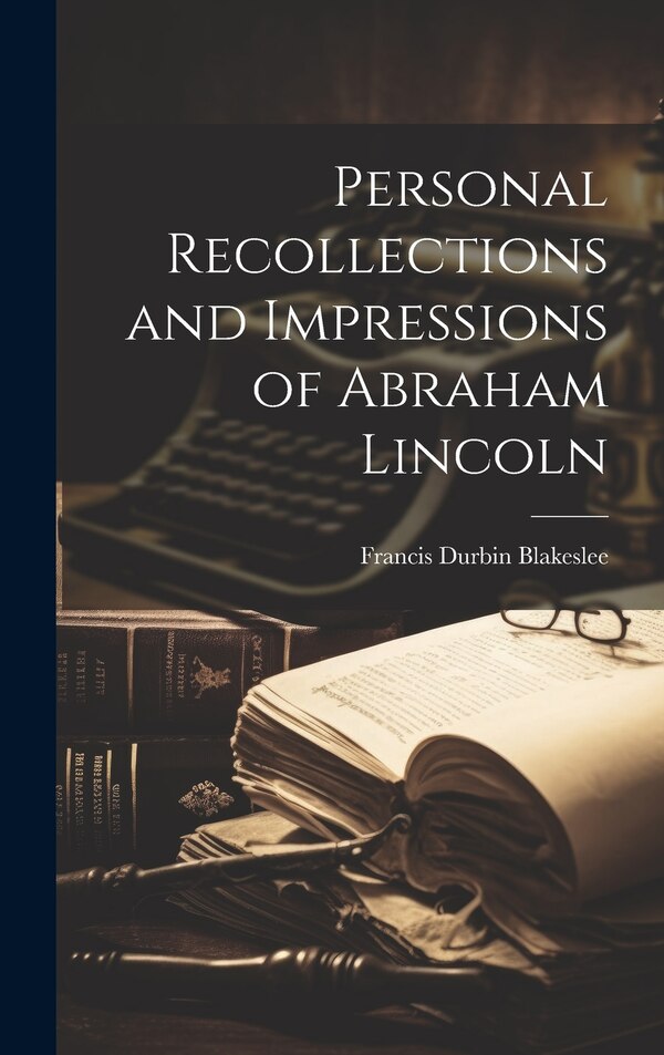 Personal Recollections and Impressions of Abraham Lincoln by Francis Durbin 1846- Blakeslee, Hardcover | Indigo Chapters