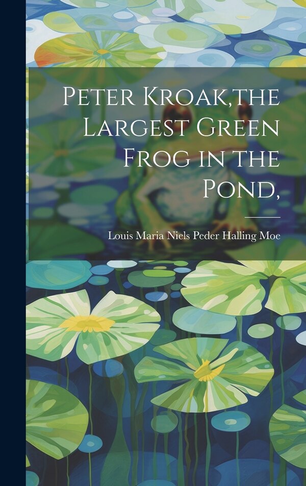 Peter Kroak the Largest Green Frog in the Pond by Louis Maria Niels Peder Halling Moe, Hardcover | Indigo Chapters