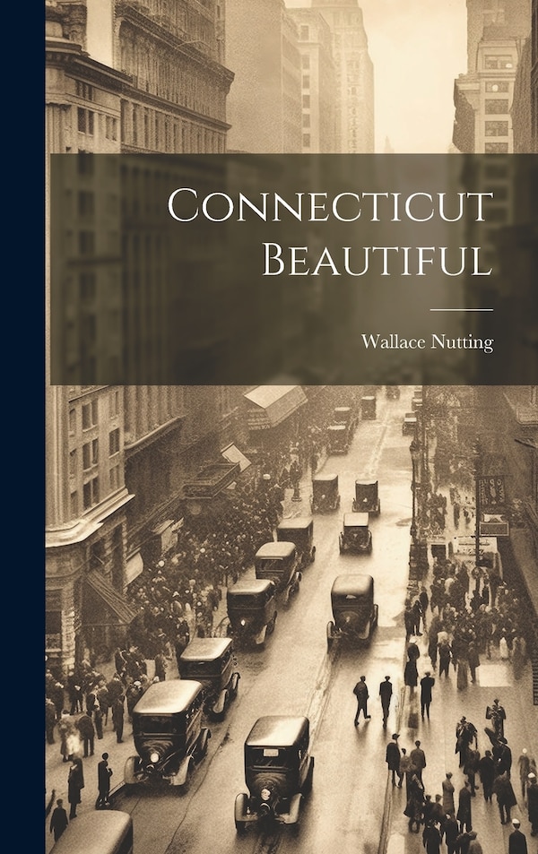 Connecticut Beautiful by Wallace 1861-1941 Nutting, Hardcover | Indigo Chapters