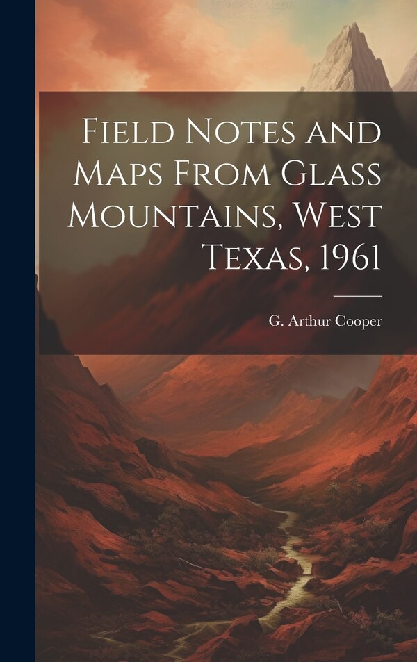 Field Notes and Maps From Glass Mountains West Texas 1961 by G Arthur (Gustav Arthur) 1902- Cooper, Hardcover | Indigo Chapters