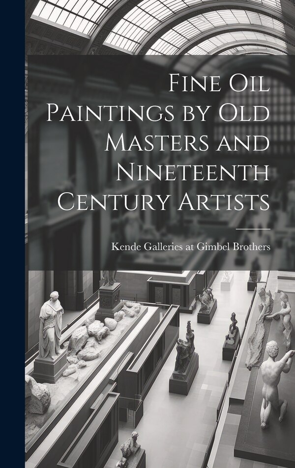 Fine Oil Paintings by Old Masters and Nineteenth Century Artists by Kende Galleries at Gimbel Brothers, Hardcover | Indigo Chapters