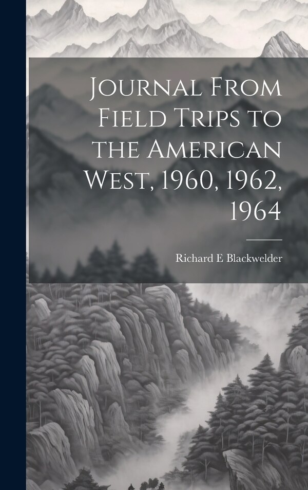 Journal From Field Trips to the American West 1960 1962 1964 by Richard E Blackwelder, Hardcover | Indigo Chapters