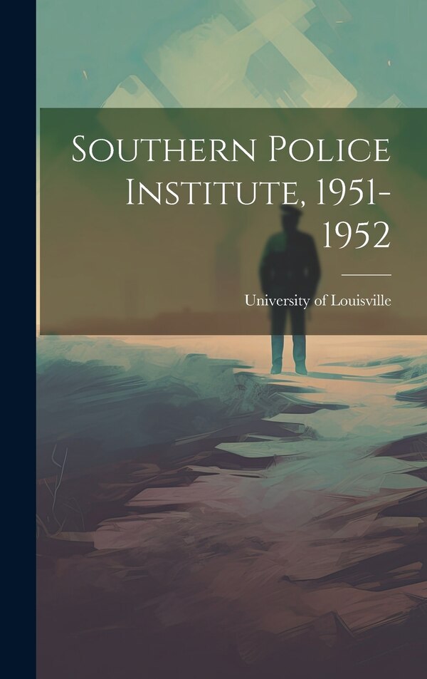 Southern Police Institute 1951-1952 by University of Louisville, Hardcover | Indigo Chapters