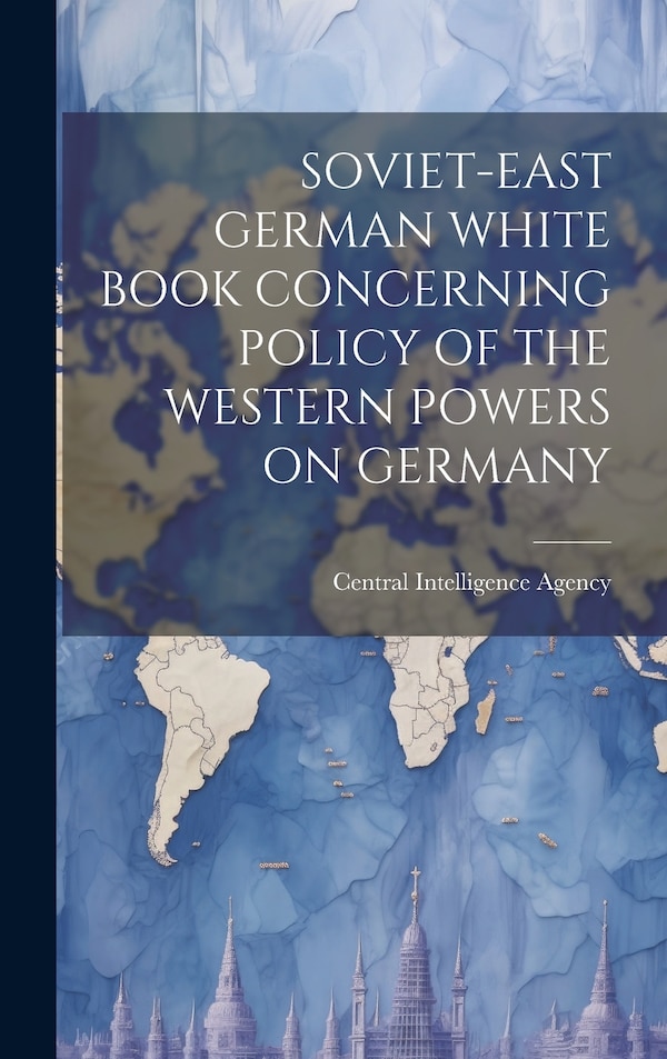 Soviet-East German White Book Concerning Policy of the Western Powers on Germany by Central Intelligence Agency, Hardcover | Indigo Chapters