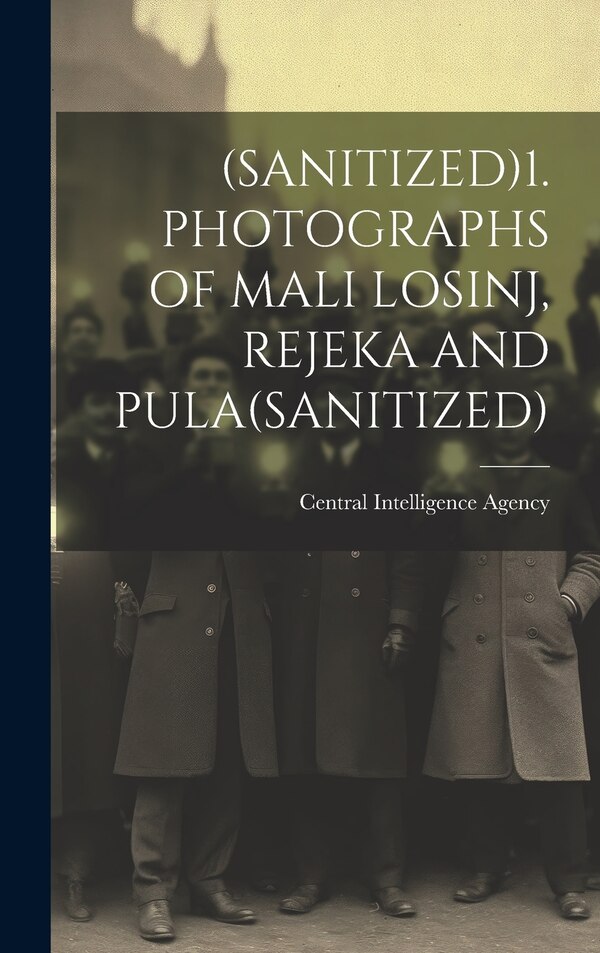 (Sanitized)1. Photographs of Mali Losinj Rejeka and Pula(sanitized) by Central Intelligence Agency, Hardcover | Indigo Chapters
