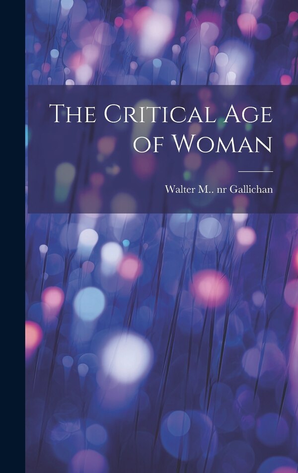 The Critical Age of Woman by Walter M (Walter Matthew) Gallichan, Hardcover | Indigo Chapters