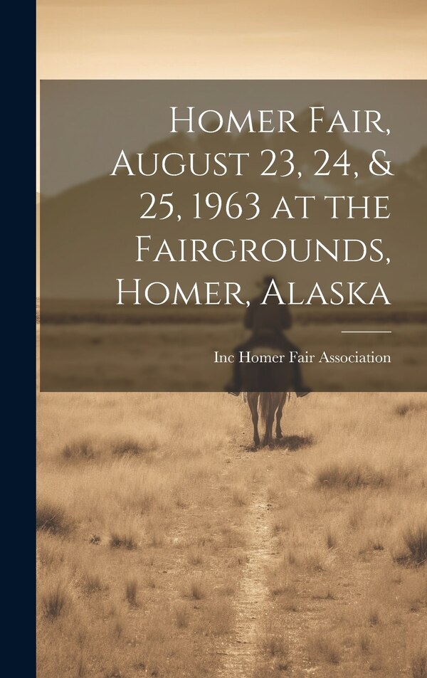 Homer Fair August 23 24 & 25 1963 at the Fairgrounds Homer Alaska by Inc Homer Fair Association, Hardcover | Indigo Chapters