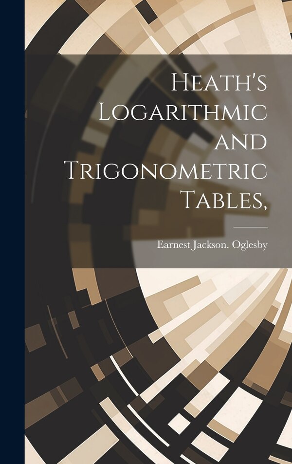 Heath's Logarithmic and Trigonometric Tables by Earnest Jackson Oglesby, Hardcover | Indigo Chapters