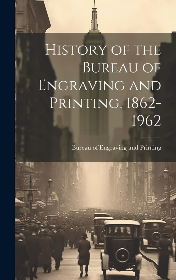 History of the Bureau of Engraving and Printing 1862-1962, Hardcover | Indigo Chapters