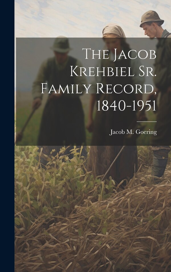 The Jacob Krehbiel Sr. Family Record 1840-1951 by Jacob M 1885- Goering, Hardcover | Indigo Chapters