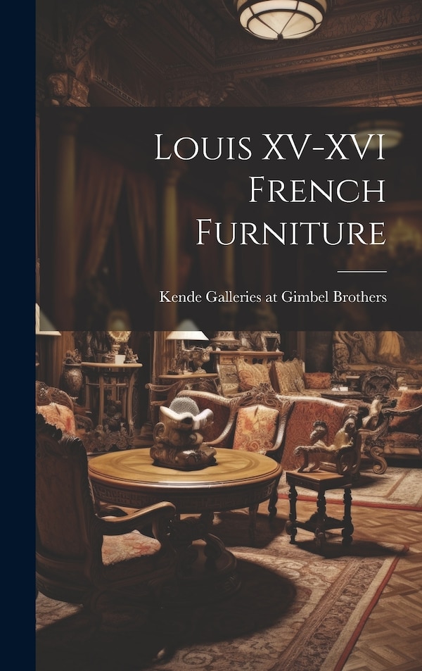 Louis XV-XVI French Furniture by Kende Galleries at Gimbel Brothers, Hardcover | Indigo Chapters
