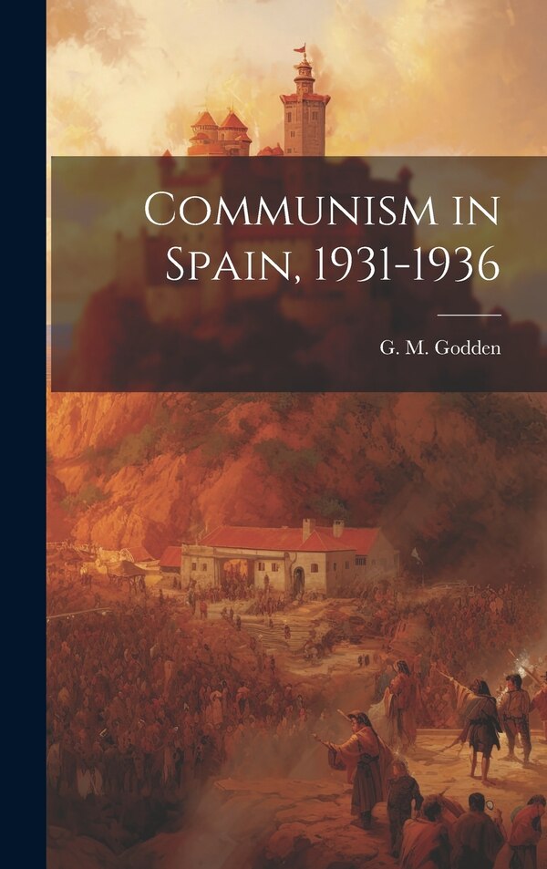 Communism in Spain 1931-1936 by G M (Gertrude M ) Godden, Hardcover | Indigo Chapters