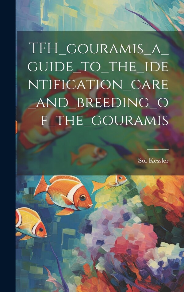 TFH_gouramis_a_guide_to_the_identification_care_and_breeding_of_the_gouramis by Sol Kessler, Hardcover | Indigo Chapters