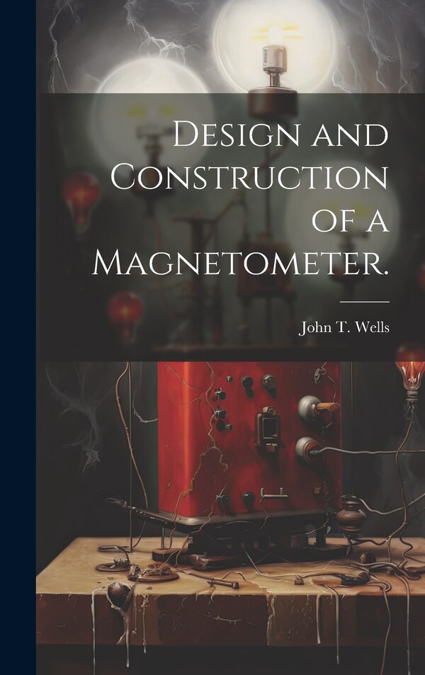 Design and Construction of a Magnetometer by John T Wells, Hardcover | Indigo Chapters