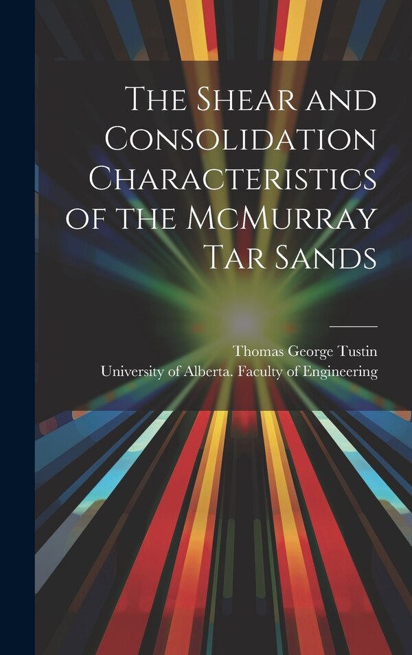 The Shear and Consolidation Characteristics of the McMurray Tar Sands by Thomas George Author Tustin, Hardcover | Indigo Chapters