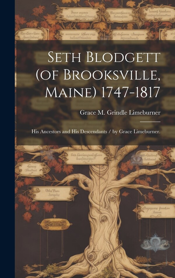 Seth Blodgett (of Brooksville Maine) 1747-1817; His Ancestors and His Descendants / by Grace Limeburner by Grace M Grindle Limeburner, Hardcover