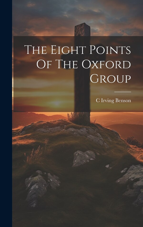 The Eight Points Of The Oxford Group by C Irving Benson, Hardcover | Indigo Chapters