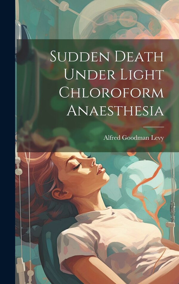 Sudden Death Under Light Chloroform Anaesthesia by Alfred Goodman Levy, Hardcover | Indigo Chapters
