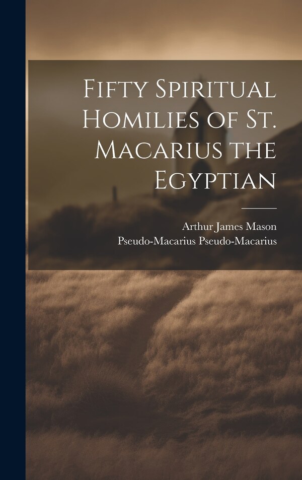 Fifty Spiritual Homilies of St. Macarius the Egyptian by Arthur James Mason, Hardcover | Indigo Chapters