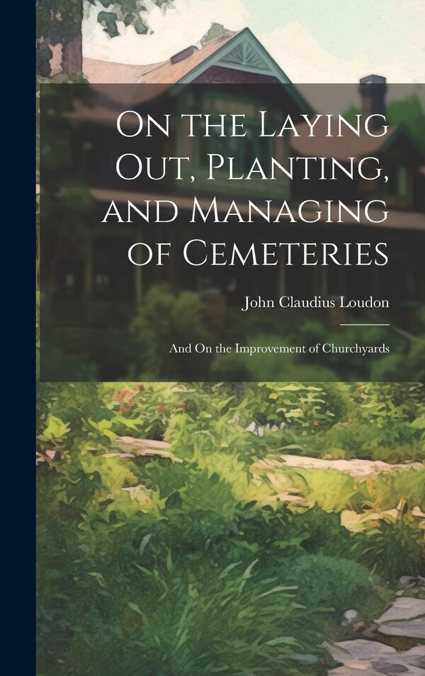 On the Laying Out Planting and Managing of Cemeteries by John Claudius Loudon, Hardcover | Indigo Chapters