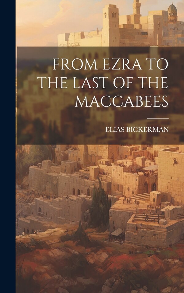 From Ezra to the Last of the Maccabees by ELIAS BICKERMAN, Hardcover | Indigo Chapters