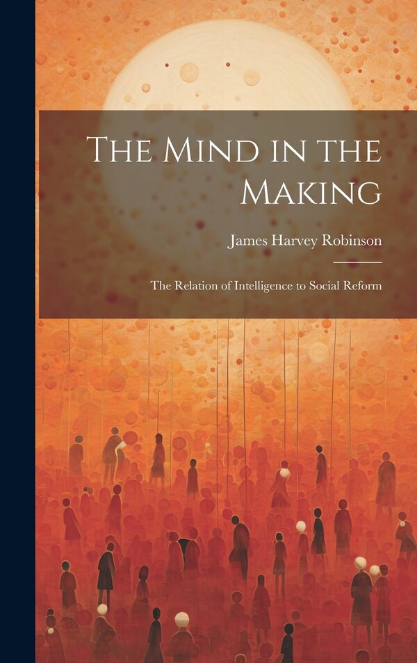 The Mind in the Making by James Harvey Robinson, Hardcover | Indigo Chapters