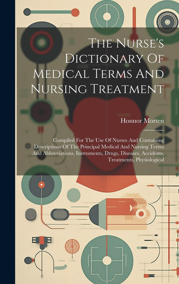 The Nurse's Dictionary Of Medical Terms And Nursing Treatment by Honnor Morten, Hardcover | Indigo Chapters