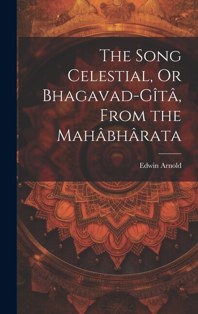 The Song Celestial Or Bhagavad-Gîtâ From the Mahâbhârata by Edwin Arnold, Hardcover | Indigo Chapters