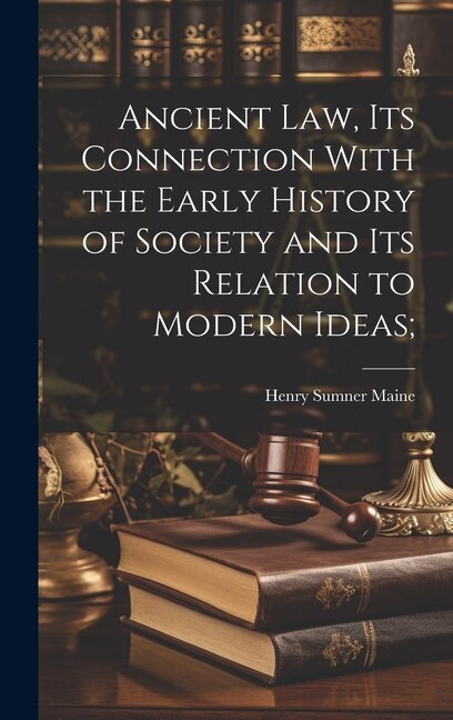 Ancient Law its Connection With the Early History of Society and its Relation to Modern Ideas; by Henry James Sumner Maine, Hardcover