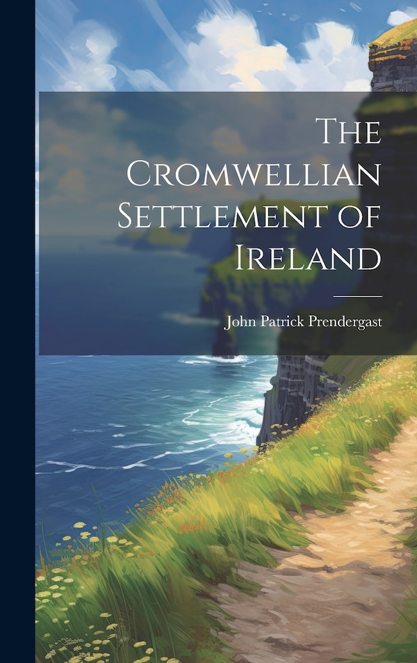 The Cromwellian Settlement of Ireland by John Patrick Prendergast, Hardcover | Indigo Chapters