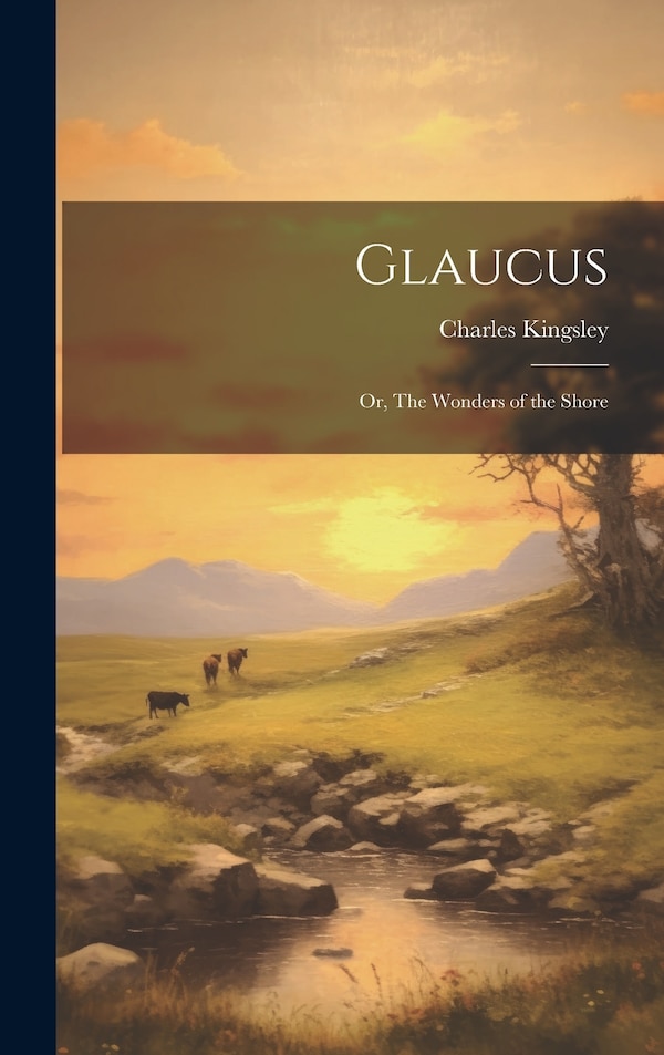 Glaucus; or The Wonders of the Shore by Charles Kingsley, Hardcover | Indigo Chapters