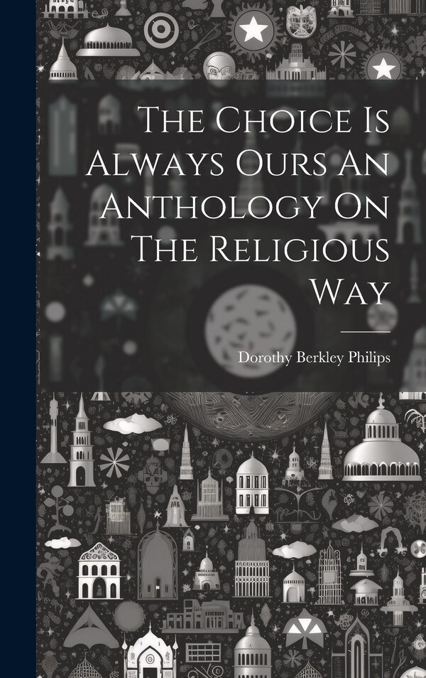 The Choice Is Always Ours An Anthology On The Religious Way by Dorothy Berkley Philips, Hardcover | Indigo Chapters