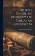 History Unveiling Prophecy Or Time As An Interpreter by Henry Grattan Guinness, Hardcover | Indigo Chapters