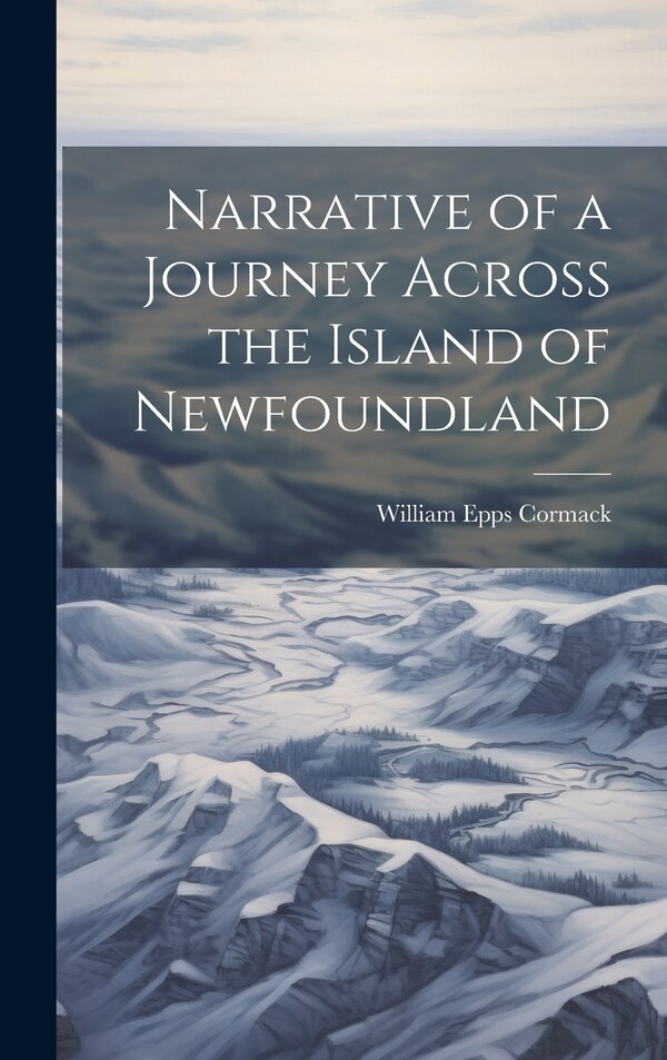 Narrative of a Journey Across the Island of Newfoundland by William Epps Cormack, Hardcover | Indigo Chapters