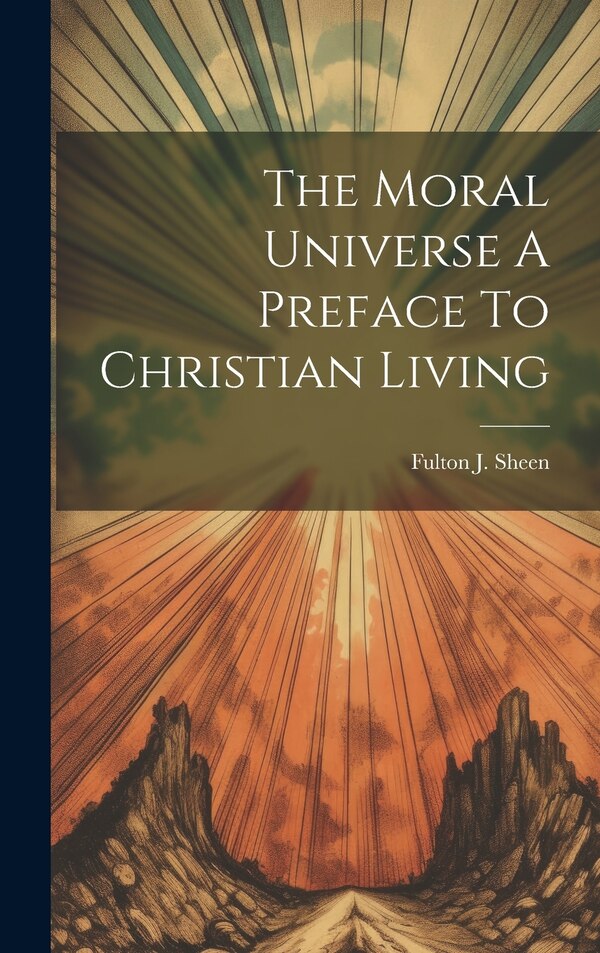 The Moral Universe A Preface To Christian Living by Fulton J Sheen, Hardcover | Indigo Chapters