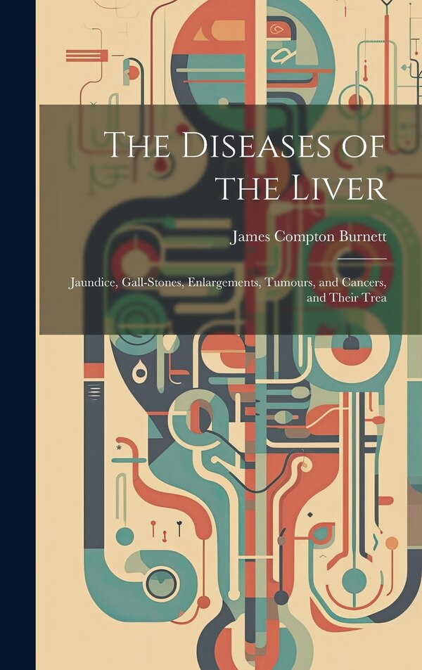 The Diseases of the Liver by James Compton Burnett, Hardcover | Indigo Chapters