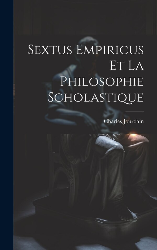Sextus Empiricus Et La Philosophie Scholastique by Jourdain Charles 1817-1886, Hardcover | Indigo Chapters