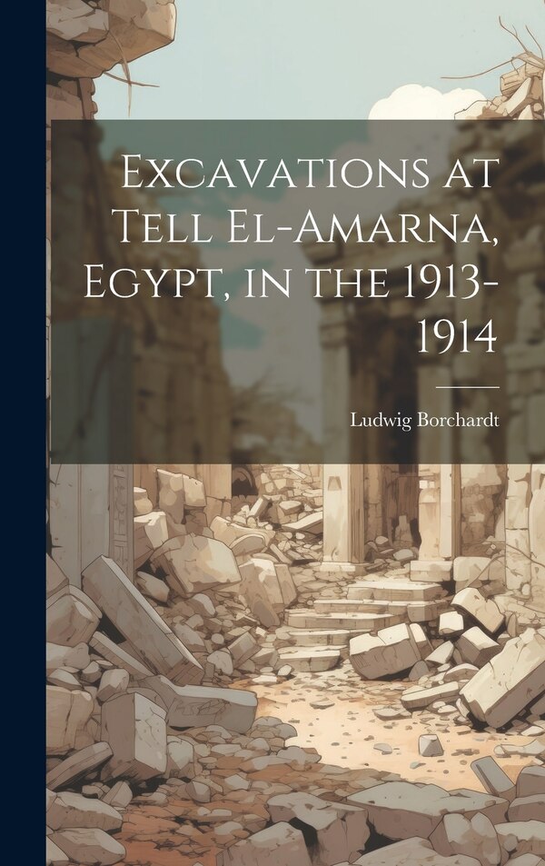 Excavations at Tell El-Amarna Egypt in the 1913-1914 by Ludwig 1863-1938 Borchardt, Hardcover | Indigo Chapters
