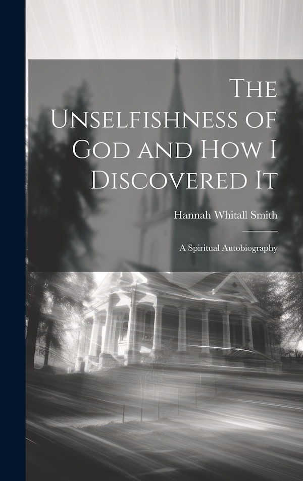 The Unselfishness of God and How I Discovered It by Hannah Whitall Smith, Hardcover | Indigo Chapters