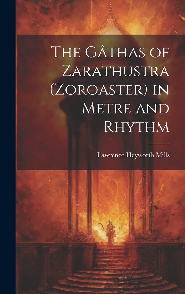 The Gâthas of Zarathustra (Zoroaster) in Metre and Rhythm by Lawrence Heyworth Mills, Hardcover | Indigo Chapters