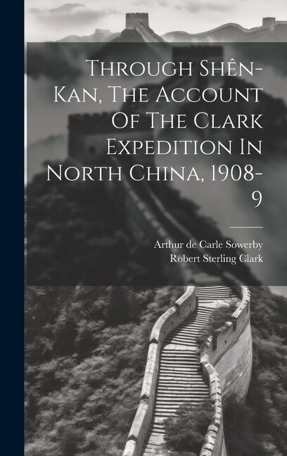 Through Shên-kan The Account Of The Clark Expedition In North China 1908-9 by Clark Robert Sterling, Hardcover | Indigo Chapters