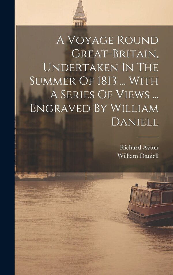 A Voyage Round Great-britain Undertaken In The Summer Of 1813 by Richard Ayton, Hardcover | Indigo Chapters