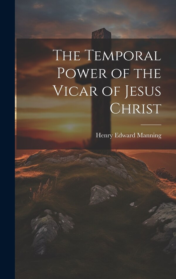 The Temporal Power of the Vicar of Jesus Christ by Henry Edward Manning, Hardcover | Indigo Chapters